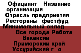 Официант › Название организации ­ Lubimrest › Отрасль предприятия ­ Рестораны, фастфуд › Минимальный оклад ­ 30 000 - Все города Работа » Вакансии   . Приморский край,Уссурийский г. о. 